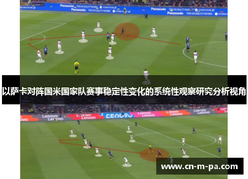 以萨卡对阵国米国家队赛事稳定性变化的系统性观察研究分析视角