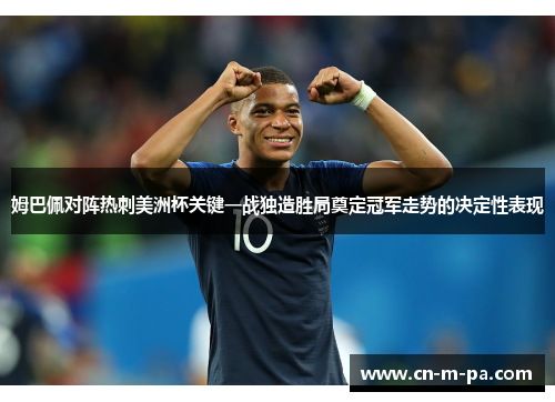 姆巴佩对阵热刺美洲杯关键一战独造胜局奠定冠军走势的决定性表现 姆巴佩对阵热刺美洲杯关键一战独造胜局奠定冠军走势的决定性表现