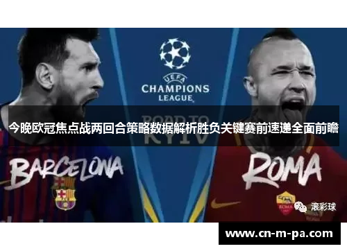 今晚欧冠焦点战两回合策略数据解析胜负关键赛前速递全面前瞻