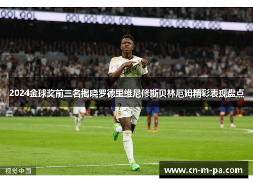 2024金球奖前三名揭晓罗德里维尼修斯贝林厄姆精彩表现盘点 2024金球奖前三名揭晓罗德里维尼修斯贝林厄姆精彩表现盘点
