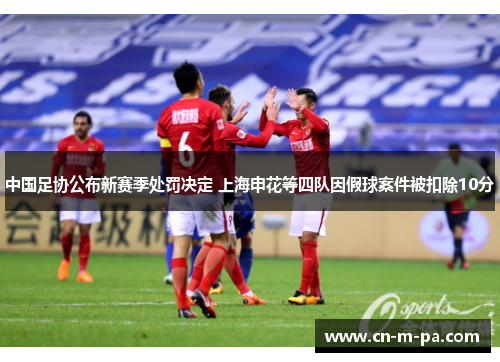 中国足协公布新赛季处罚决定 上海申花等四队因假球案件被扣除10分 中国足协公布新赛季处罚决定 上海申花等四队因假球案件被扣除10分