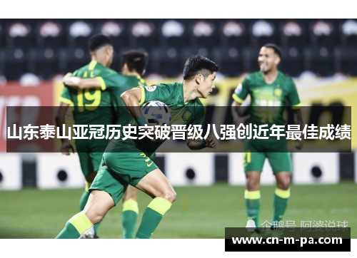 山东泰山亚冠历史突破晋级八强创近年最佳成绩 山东泰山亚冠历史突破晋级八强创近年最佳成绩