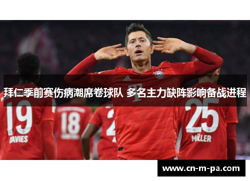 拜仁季前赛伤病潮席卷球队 多名主力缺阵影响备战进程