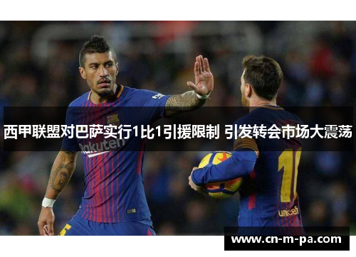 西甲联盟对巴萨实行1比1引援限制 引发转会市场大震荡 西甲联盟对巴萨实行1比1引援限制 引发转会市场大震荡