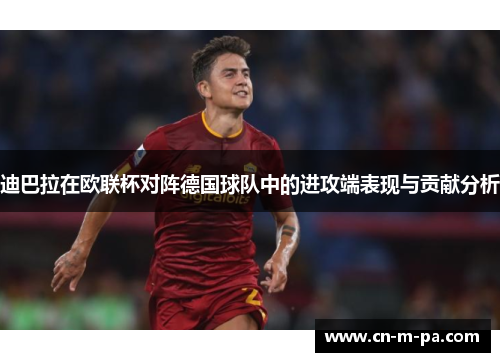 迪巴拉在欧联杯对阵德国球队中的进攻端表现与贡献分析