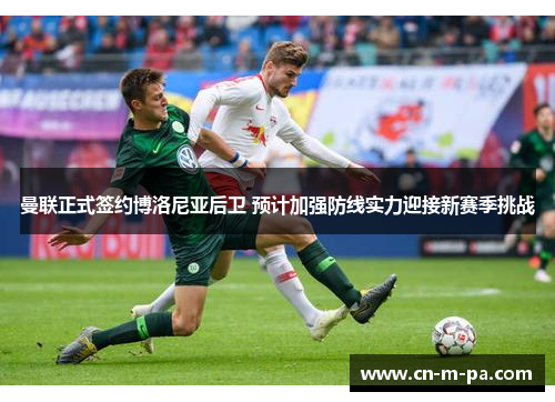曼联正式签约博洛尼亚后卫 预计加强防线实力迎接新赛季挑战 曼联正式签约博洛尼亚后卫 预计加强防线实力迎接新赛季挑战