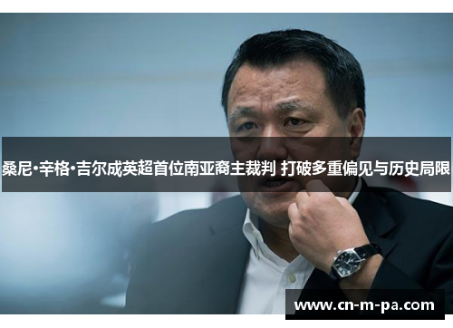 桑尼·辛格·吉尔成英超首位南亚裔主裁判 打破多重偏见与历史局限 桑尼·辛格·吉尔成英超首位南亚裔主裁判 打破多重偏见与历史局限