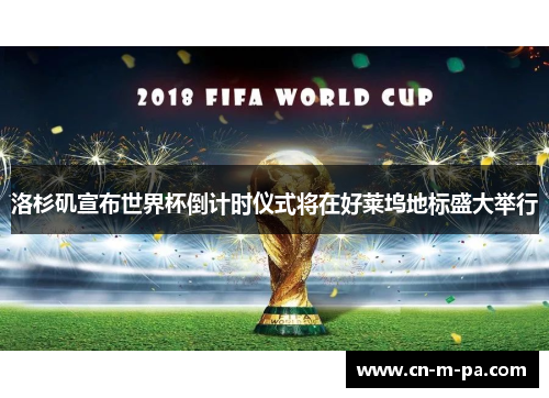 洛杉矶宣布世界杯倒计时仪式将在好莱坞地标盛大举行 洛杉矶宣布世界杯倒计时仪式将在好莱坞地标盛大举行
