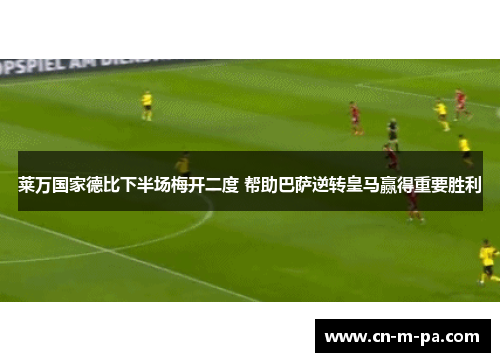 莱万国家德比下半场梅开二度 帮助巴萨逆转皇马赢得重要胜利 莱万国家德比下半场梅开二度 帮助巴萨逆转皇马赢得重要胜利