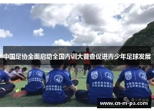 中国足协全面启动全国青训大普查促进青少年足球发展