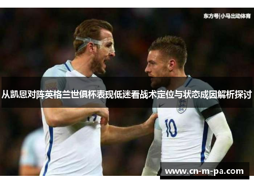 从凯恩对阵英格兰世俱杯表现低迷看战术定位与状态成因解析探讨 从凯恩对阵英格兰世俱杯表现低迷看战术定位与状态成因解析探讨