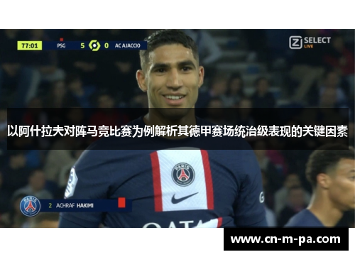 以阿什拉夫对阵马竞比赛为例解析其德甲赛场统治级表现的关键因素 以阿什拉夫对阵马竞比赛为例解析其德甲赛场统治级表现的关键因素