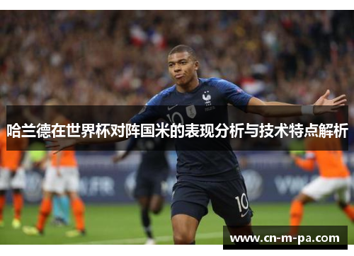 哈兰德在世界杯对阵国米的表现分析与技术特点解析 哈兰德在世界杯对阵国米的表现分析与技术特点解析
