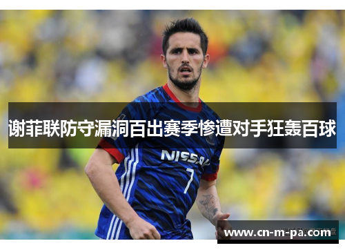 谢菲联防守漏洞百出赛季惨遭对手狂轰百球 谢菲联防守漏洞百出赛季惨遭对手狂轰百球