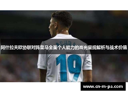阿什拉夫欧协联对阵皇马全面个人能力的高光呈现解析与战术价值