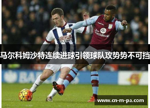 马尔科姆沙特连续进球引领球队攻势势不可挡